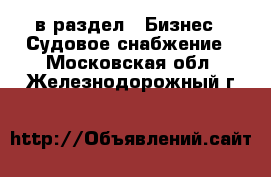  в раздел : Бизнес » Судовое снабжение . Московская обл.,Железнодорожный г.